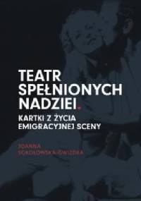 Teatr spełnionych nadziei. Kartki z życia emigracyjnej sceny - Joanna Sokołowska-Gwizdka