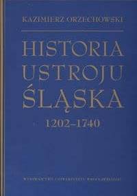 Historia ustroju śląska 1202 -1740 - Kazimierz Orzechowski