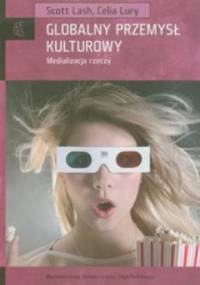 Globalny przemysł kulturowy. Medializacja rzeczy - Scott Lash, Celia Lury