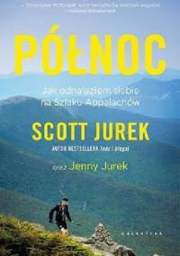 Północ. Jak odnalazłem siebie na Szlaku Appalachów - Scott Jurek, Jenny Jurek