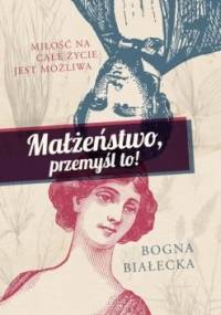 Małżeństwo, przemyśl to! Miłość na całe życie jest możliwa - Bogna Białecka