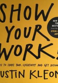 Show Your Work!: 10 Ways to Share Your Creativity and Get Discovered - Austin Kleon