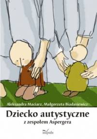 Dziecko autystyczne z zespołem Aspergera - Aleksandra Maciarz, Małgorzata Biadasiewicz