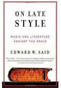 On Late Style: Music and Literature Against the Grain - Edward W. Said