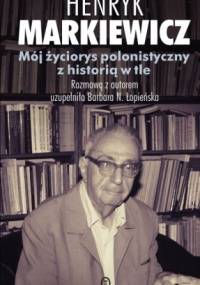Mój życiorys polonistyczny z historią w tle - Henryk Markiewicz, Barbara Łopieńska