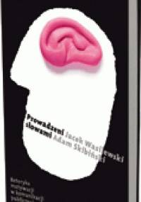 Prowadzeni słowami. Retoryka motywacji w komunikacji publicznej - Jacek Wasilewski, Adam Skibiński