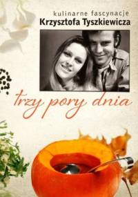 Trzy pory dnia. Kulinarne fascynacje Krzysztofa Tyszkiewicza - Krzysztof Tyszkiewicz
