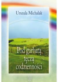Pod garbatą tęczą codzienności - Urszula Michalak