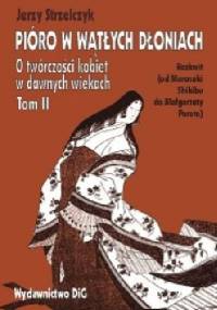 Pióro w wątłych dłoniach. O twórczości kobiet w dawnych wiekach. t. II Rozkwit (od Murasaki Shikibu do Małgorzaty Porete) - Jerzy Strzelczyk