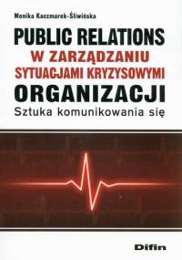 Public relations w zarządzaniu sytuacjami kryzysowymi organizacji. Sztuka komunikowania się - Monika Kaczmarek-Śliwińska