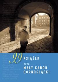 99 książek, czyli mały kanon górnośląski - Zbigniew Kadłubek, Łucja Staniczkowa