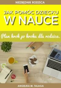 Jak pomóc dziecku w nauce. Plan krok po kroku dla rodziców - M. Talaga Angelika