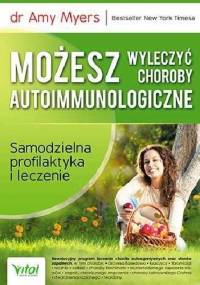 Możesz wyleczyć choroby autoimmunologiczne. Samodzielna profilaktyka i leczenie - dr Amy Myers