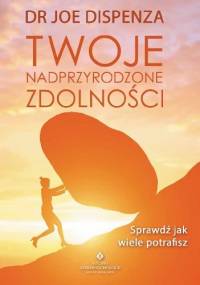 Twoje nadprzyrodzone zdolności. Sprawdź, jak wiele potrafisz - Joe Dispenza