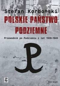 Polskie państwo podziemne. Przewodnik po podziemiu z lat 1939-1945 - Stefan Korboński
