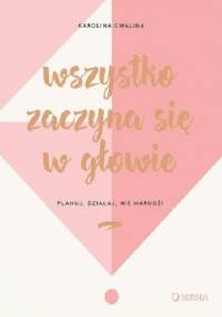 Wszystko zaczyna się w głowie. Planuj, działaj, nie marudź! - Karolina Cwalina-Stępniak