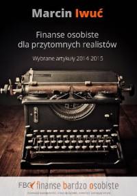 Finanse osobiste dla przytomnych realistów. Wybrane artykuły 2014-2015. - Marcin Iwuć