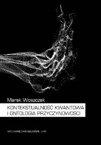 Kontekstualność kwantowa i ontologia przyczynowości - Marek Woszczek