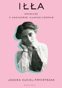 Iłła. Opowieść o Kazimierze Iłłakowiczównie - Joanna Kuciel-Frydryszak