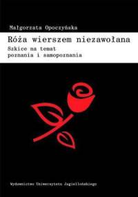 Róża wierszem niezawołana. Szkice na temat poznania i samopoznania - Małgorzata Opoczyńska