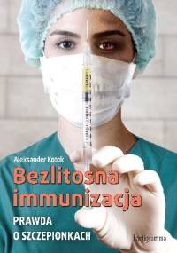 Bezlitosna immunizacja. Prawda o szczepionkach - Aleksander Kotok