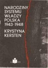 Narodziny systemu władzy. Polska 1943 - 1948 - Krystyna Kersten