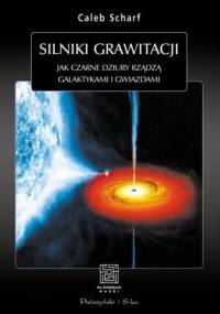 Silniki grawitacji. Jak czarne dziury rządzą galaktykami i gwiazdami - Caleb Scharf