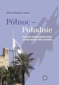 Północ - Południe. Krytyczna analiza podziału świata na kraje wysoko i słabo rozwinięte - Marcin Wojciech Solarz