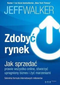 Zdobyć rynek. Jak sprzedać prawie wszystko online, stworzyć upragniony biznes i żyć marzeniami. Sekretna formuła internetowych milionerów - Jeff Walker