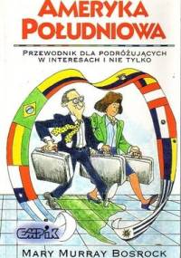 Ameryka Południowa. Przewodnik dla podróżujących w interesach i nie tylko. - Mary Murray Bosrock