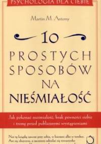 10 prostych sposobów na nieśmiałość: Jak pokonać nieśmiałość, brak pewności siebie i tremę przed publicznymi wystąpieniami - Martin M. Antony