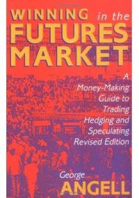 Winning In The Future Markets A Money-Making Guide to Trading Hedging and Speculating, Revised Edition - George Angell