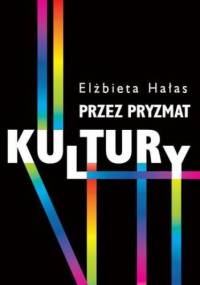 Przez pryzmat kultury. Dylematy badań nad współczesnością - Elżbieta Hałas