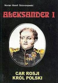 Aleksander I. Car Rosji, król Polski - Marian Kamil Dziewanowski