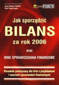 Jak sporządzić bilans za rok 2006 oraz inne sprawozdania finansowe. Poradnik praktyczny dla firm z przykładami i wzorami - Jerzy Roman Feliński, Piotr Paweł Sasin