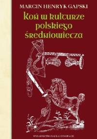 Koń w kulturze polskiego średniowiecza - Marcin Henryk Gapski