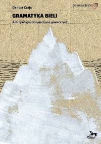 Gramatyka bieli. Antropologia doświadczeń granicznych - Dariusz Czaja