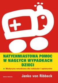 Natychmiastowa pomoc w nagłych wypadkach dzieci. Medycyna ratunkowa dla rodziców i opiekunów - Janko Ribbeck
