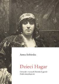Dzieci Hagar. Literackie wizerunki Romów/Cyganów - Anna Sobieska