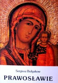 Prawosławie. Zarys nauki Kościoła prawosławnego - Siergiej Bułgakow
