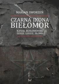 Czarna ikona. Biełomor. Kanał Białomorski – dzieje, ludzie, słowa - Marian Sworzeń