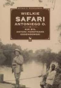 Wielkie safari Antoniego O. Kim był Antoni Ferdynand Ossendowski? - Witold Stanisław Michałowski