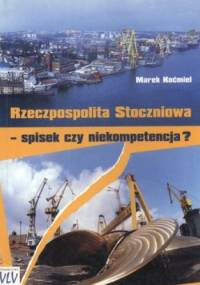Rzeczpospolita Stoczniowa. Spisek czy niekompetencja? - Marek Koćmiel