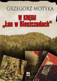 W kręgu „Łun w Bieszczadach”: szkice z najnowszej historii polskich Bieszczad - Grzegorz Motyka