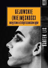 Gejowskie (nie)męskości. Normy płciowe a strategie tożsamościowe gejów - Bartek Lis