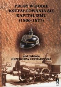 Prusy w dobie kształtowania się kapitalizmu (1806-1871) - Grzegorz Kucharczyk