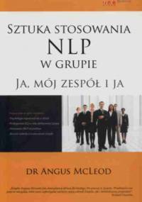 Sztuka stosowania NLP w grupie. Ja, mój zespół i ja - Angus McLeod