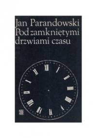 Pod zamkniętymi drzwiami czasu - Jan Parandowski