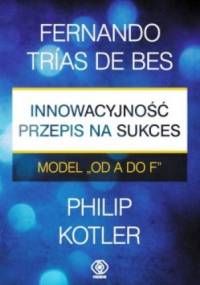 Innowacyjność - przepis na sukces. Model "od A do F" - Philip Kotler, Trias de Bes Fernando