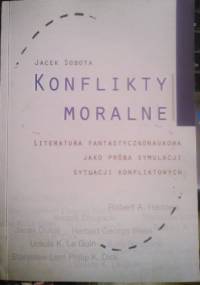 Konflikty moralne. Literatura fantastycznonaukowa jako próba symulacji sytuacji konfliktowych - Jacek Sobota